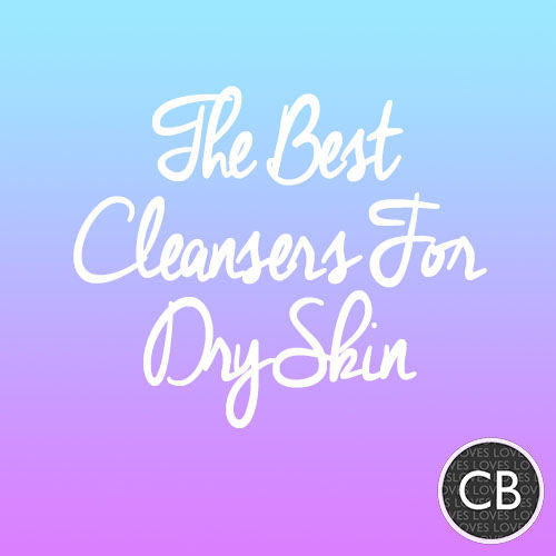 The Best Cleansers For Dry Skin – A CurrentBody guide